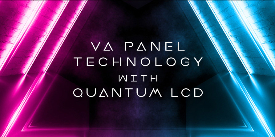 VA PANEL TECHNOLOGY WITH QUANTUM LCD